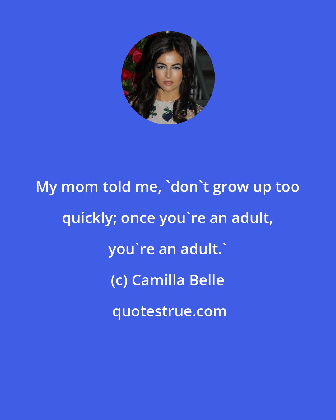 Camilla Belle: My mom told me, 'don't grow up too quickly; once you're an adult, you're an adult.'
