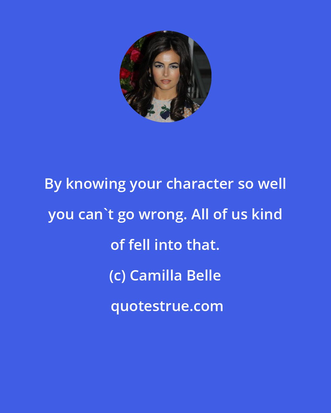Camilla Belle: By knowing your character so well you can't go wrong. All of us kind of fell into that.