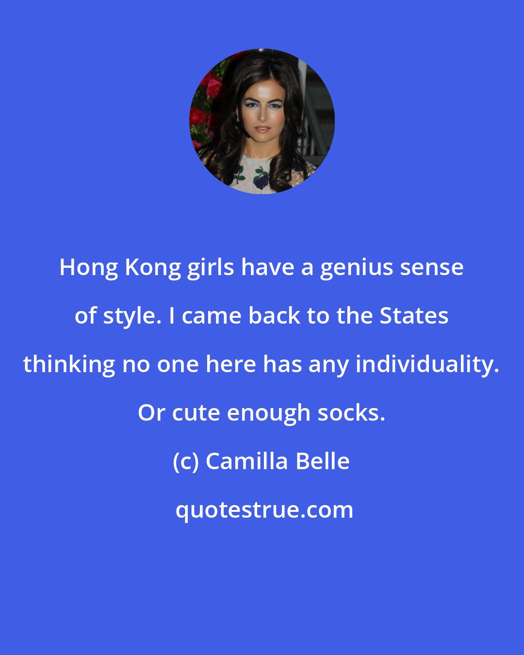 Camilla Belle: Hong Kong girls have a genius sense of style. I came back to the States thinking no one here has any individuality. Or cute enough socks.