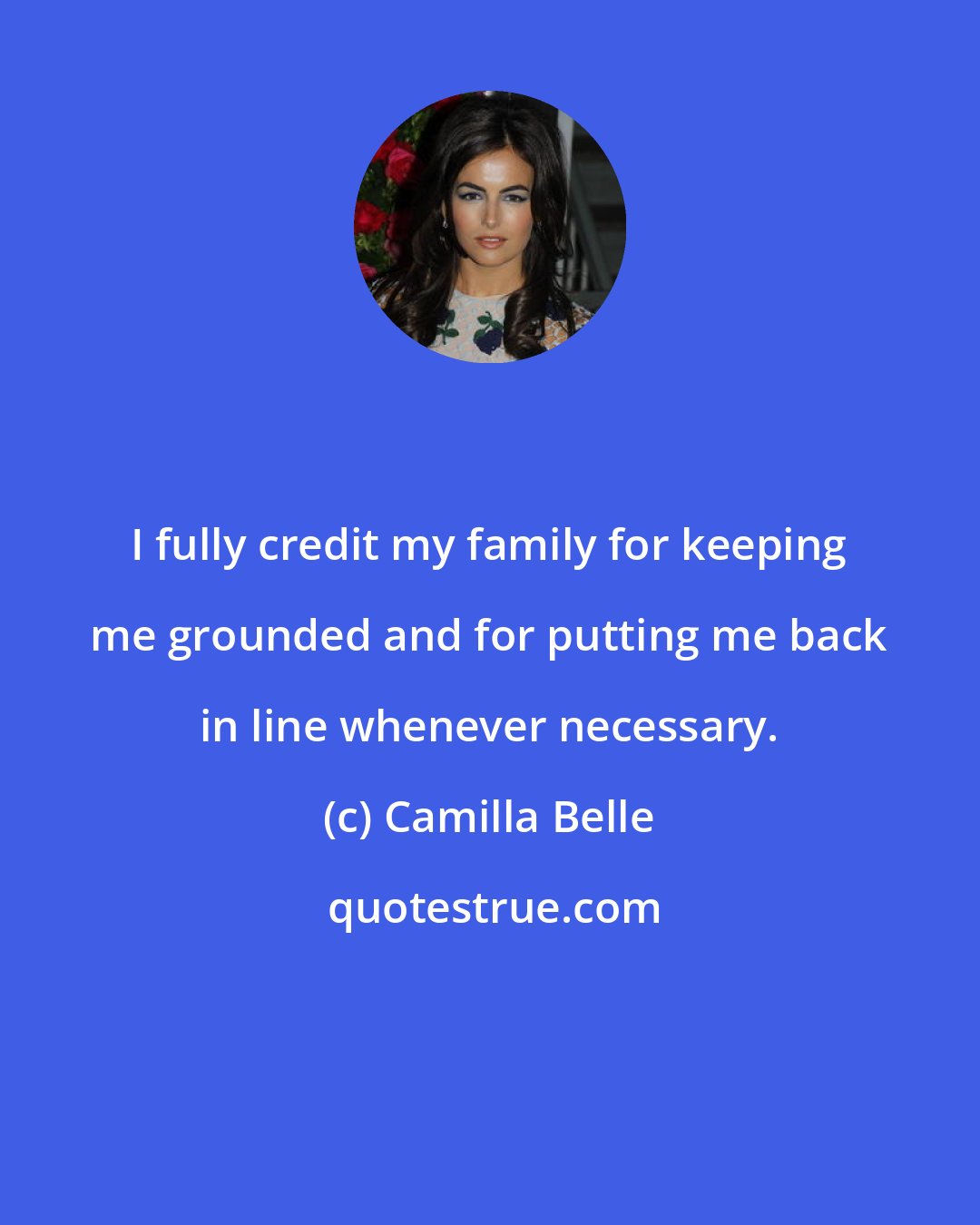 Camilla Belle: I fully credit my family for keeping me grounded and for putting me back in line whenever necessary.
