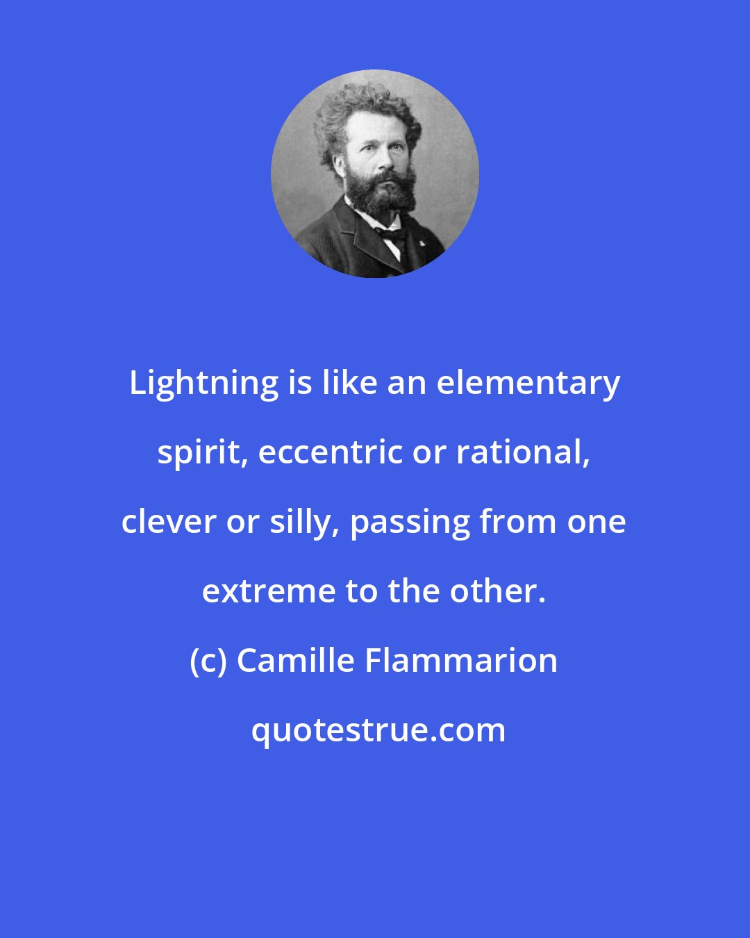 Camille Flammarion: Lightning is like an elementary spirit, eccentric or rational, clever or silly, passing from one extreme to the other.
