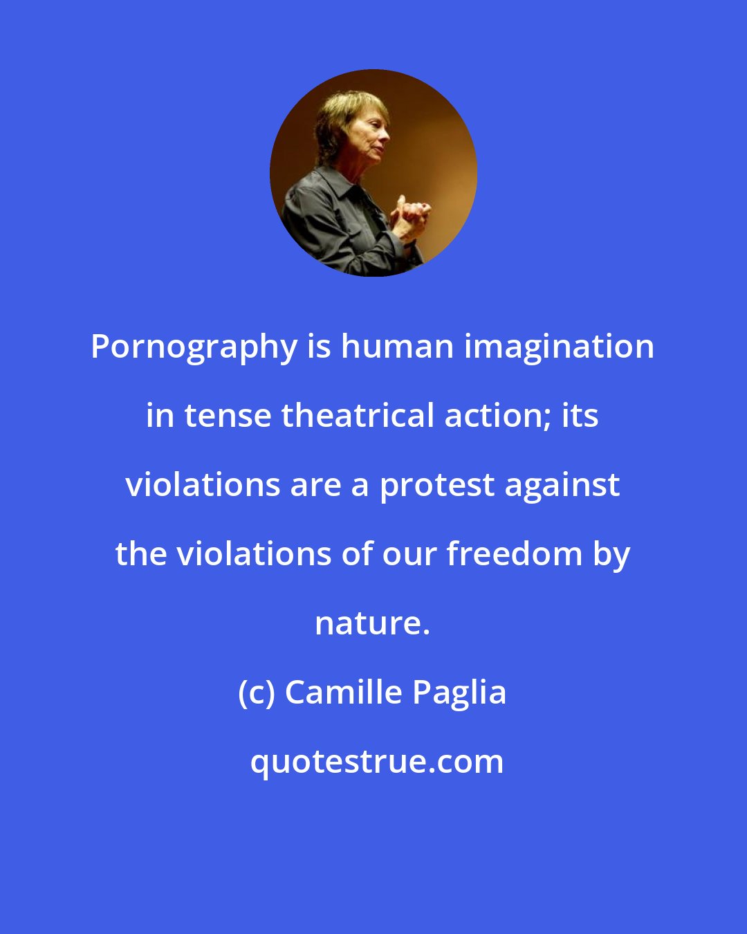Camille Paglia: Pornography is human imagination in tense theatrical action; its violations are a protest against the violations of our freedom by nature.