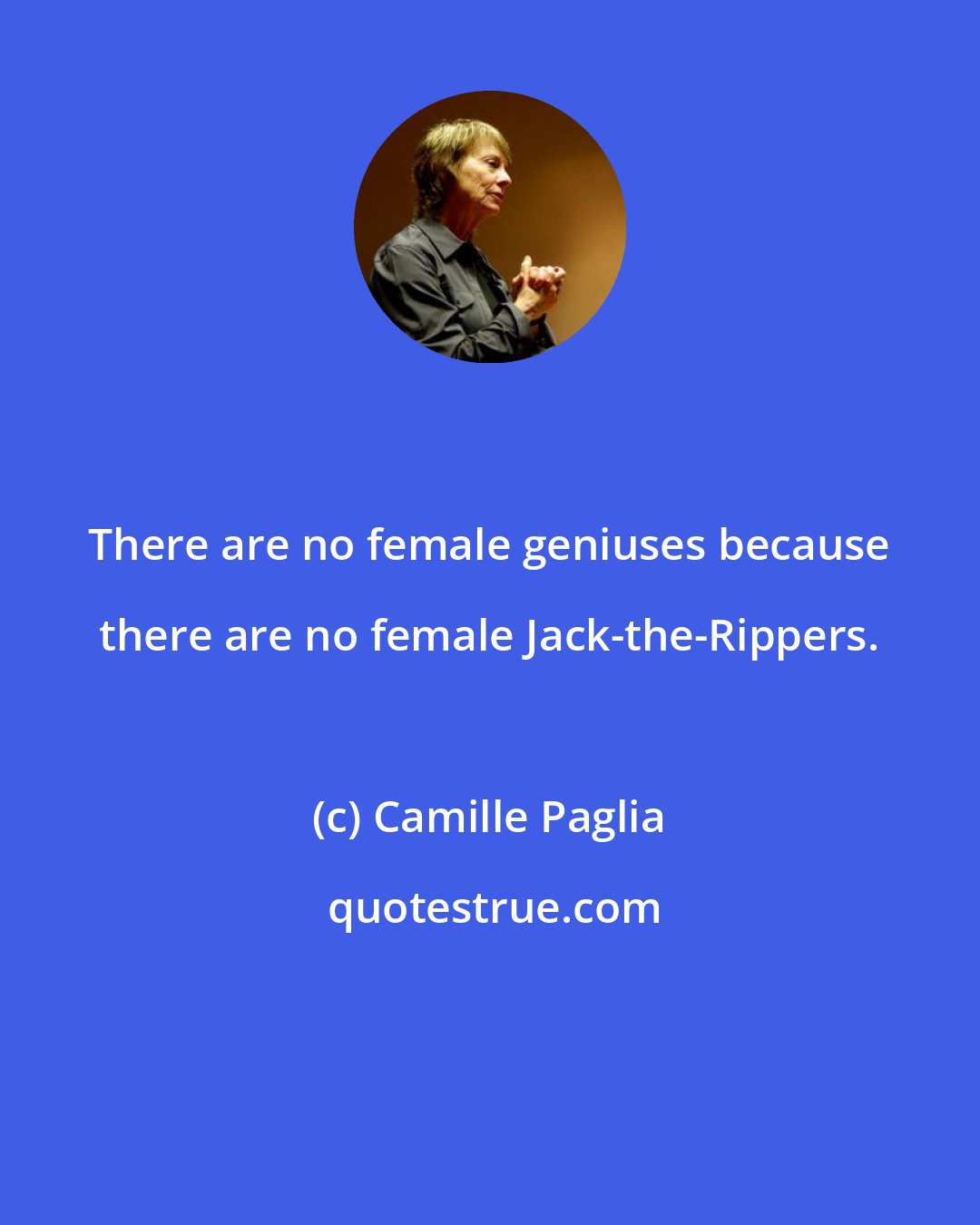 Camille Paglia: There are no female geniuses because there are no female Jack-the-Rippers.