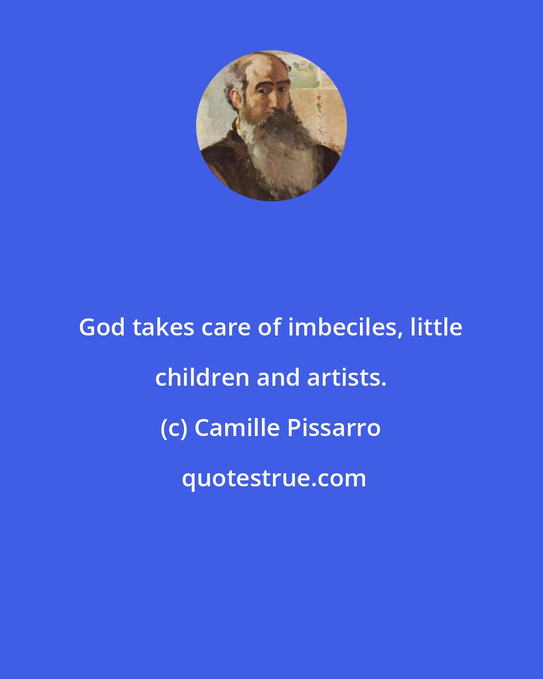 Camille Pissarro: God takes care of imbeciles, little children and artists.
