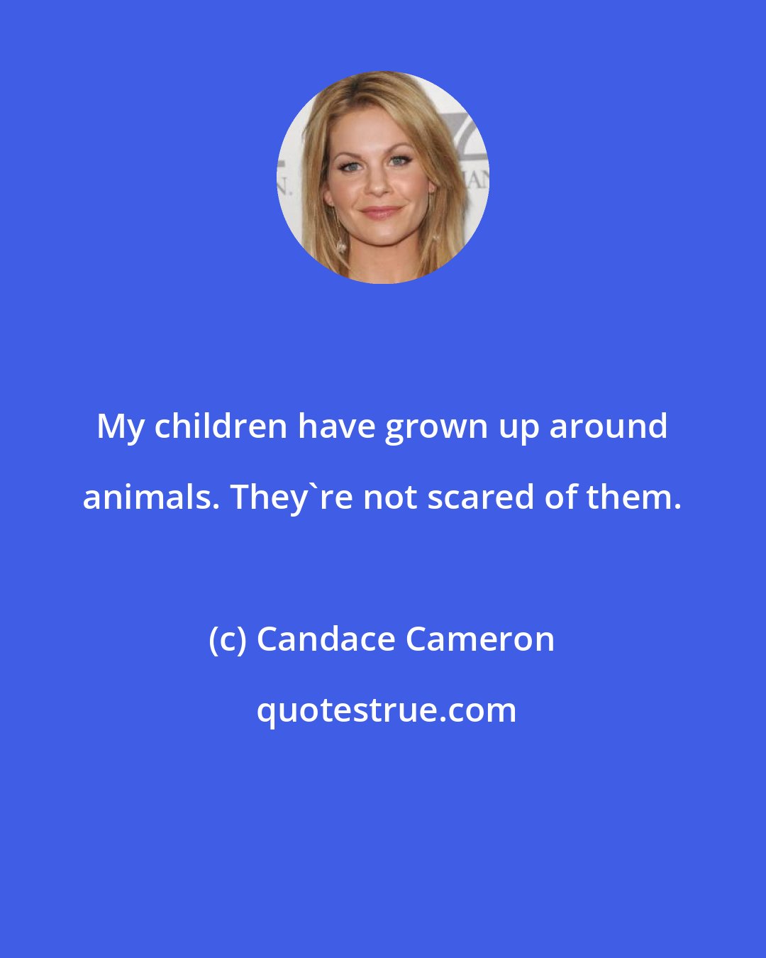 Candace Cameron: My children have grown up around animals. They're not scared of them.