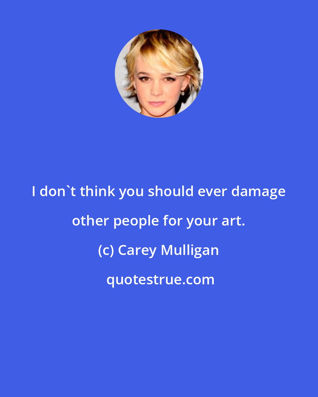 Carey Mulligan: I don't think you should ever damage other people for your art.