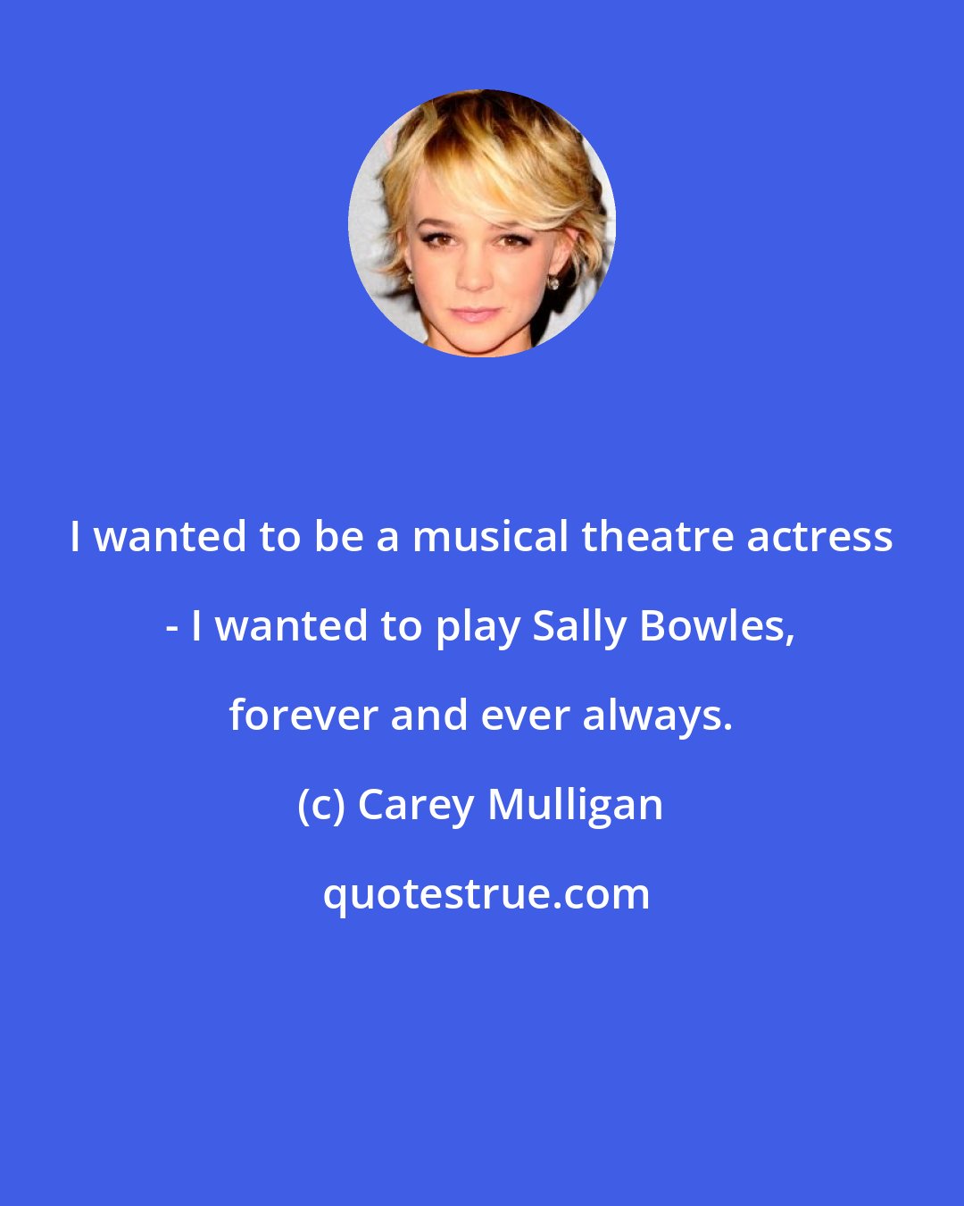 Carey Mulligan: I wanted to be a musical theatre actress - I wanted to play Sally Bowles, forever and ever always.