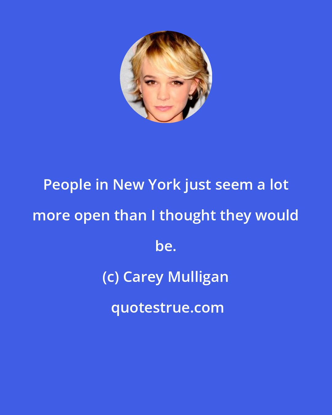 Carey Mulligan: People in New York just seem a lot more open than I thought they would be.