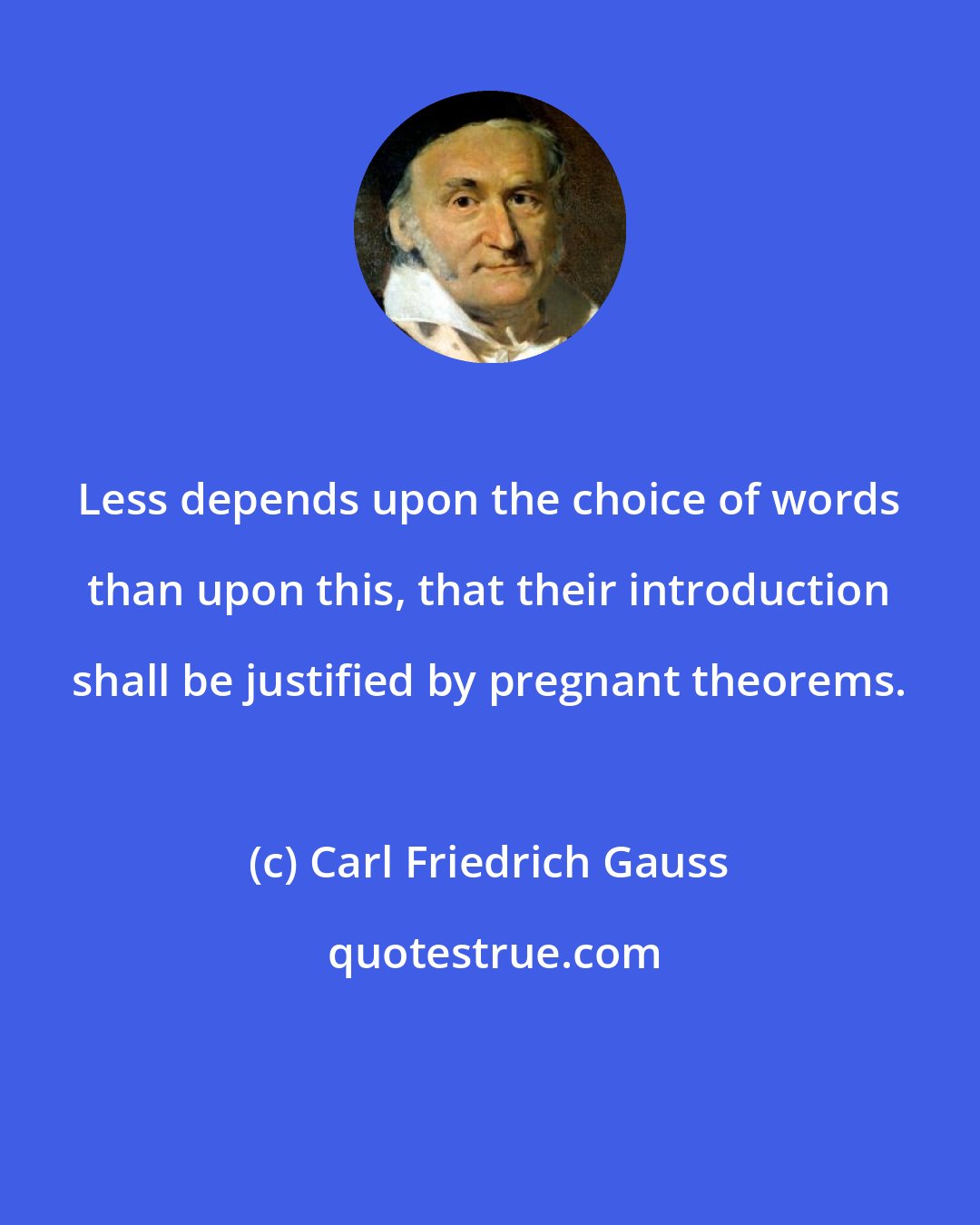 Carl Friedrich Gauss: Less depends upon the choice of words than upon this, that their introduction shall be justified by pregnant theorems.