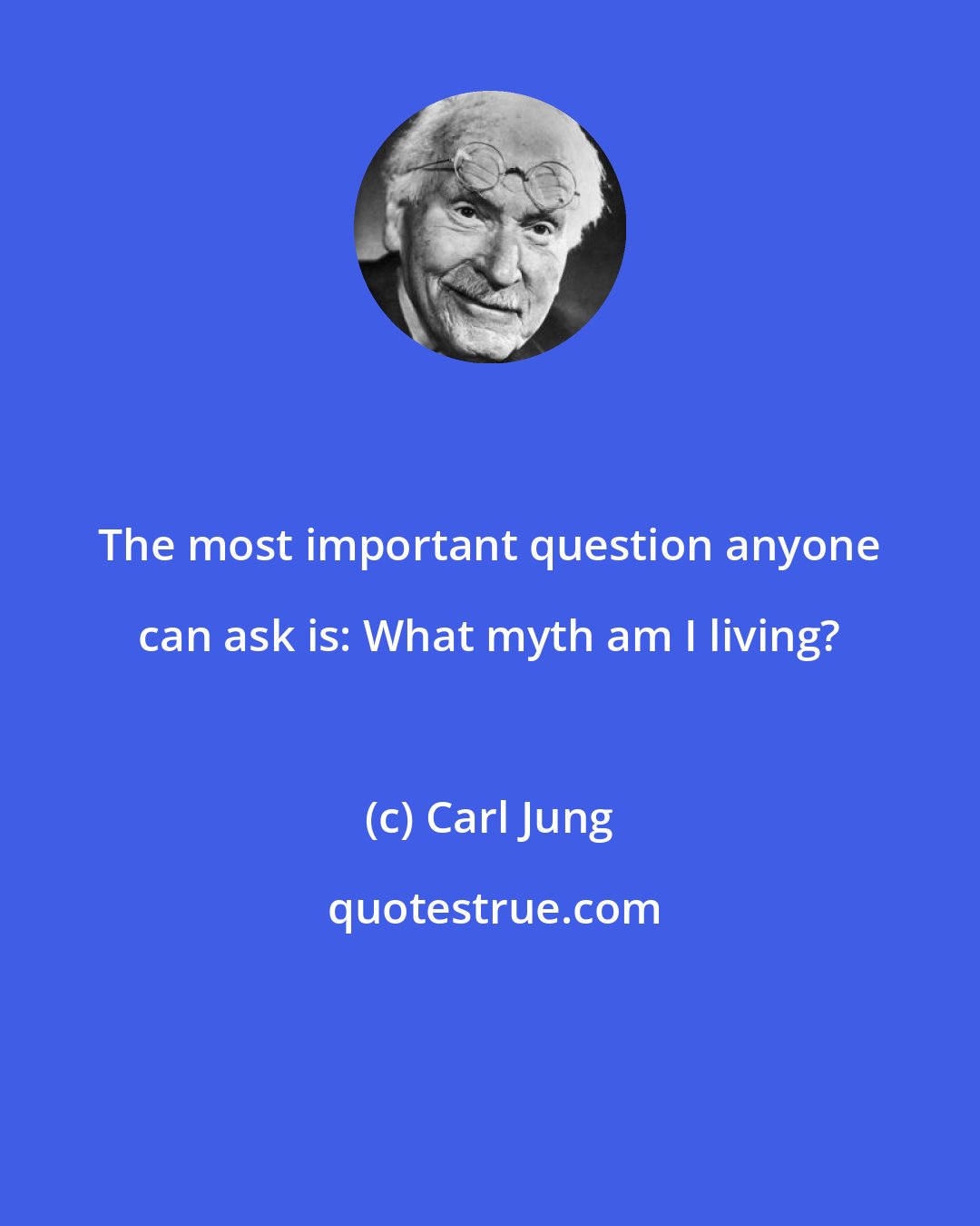 Carl Jung: The most important question anyone can ask is: What myth am I living?