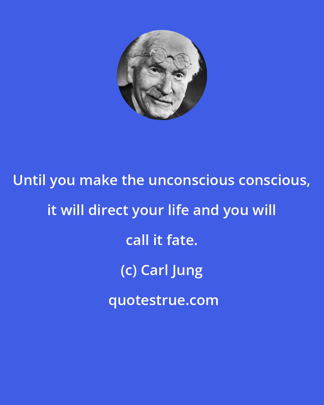 Carl Jung: Until you make the unconscious conscious, it will direct your life and you will call it fate.