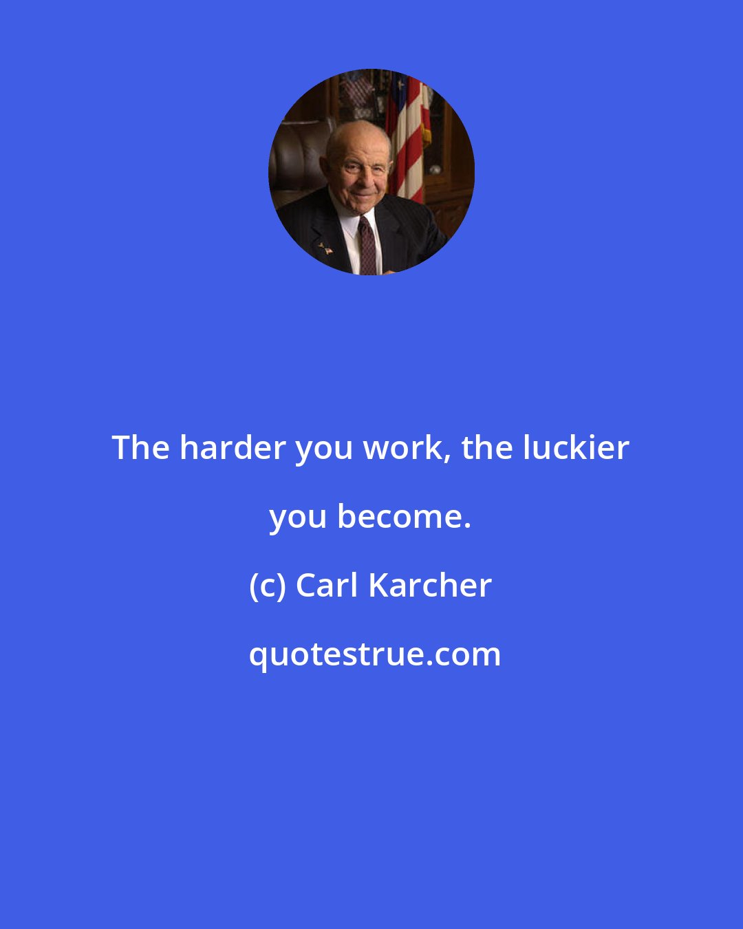 Carl Karcher: The harder you work, the luckier you become.