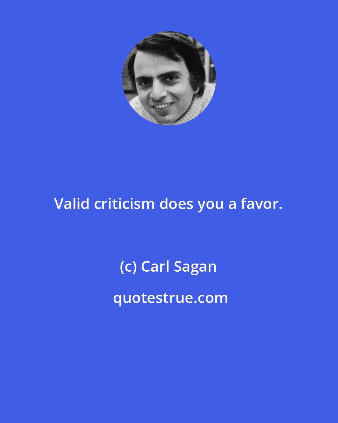Carl Sagan: Valid criticism does you a favor.