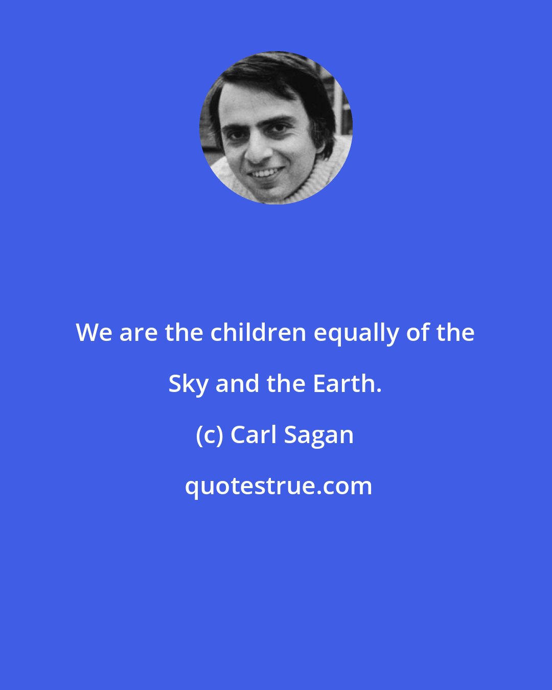 Carl Sagan: We are the children equally of the Sky and the Earth.