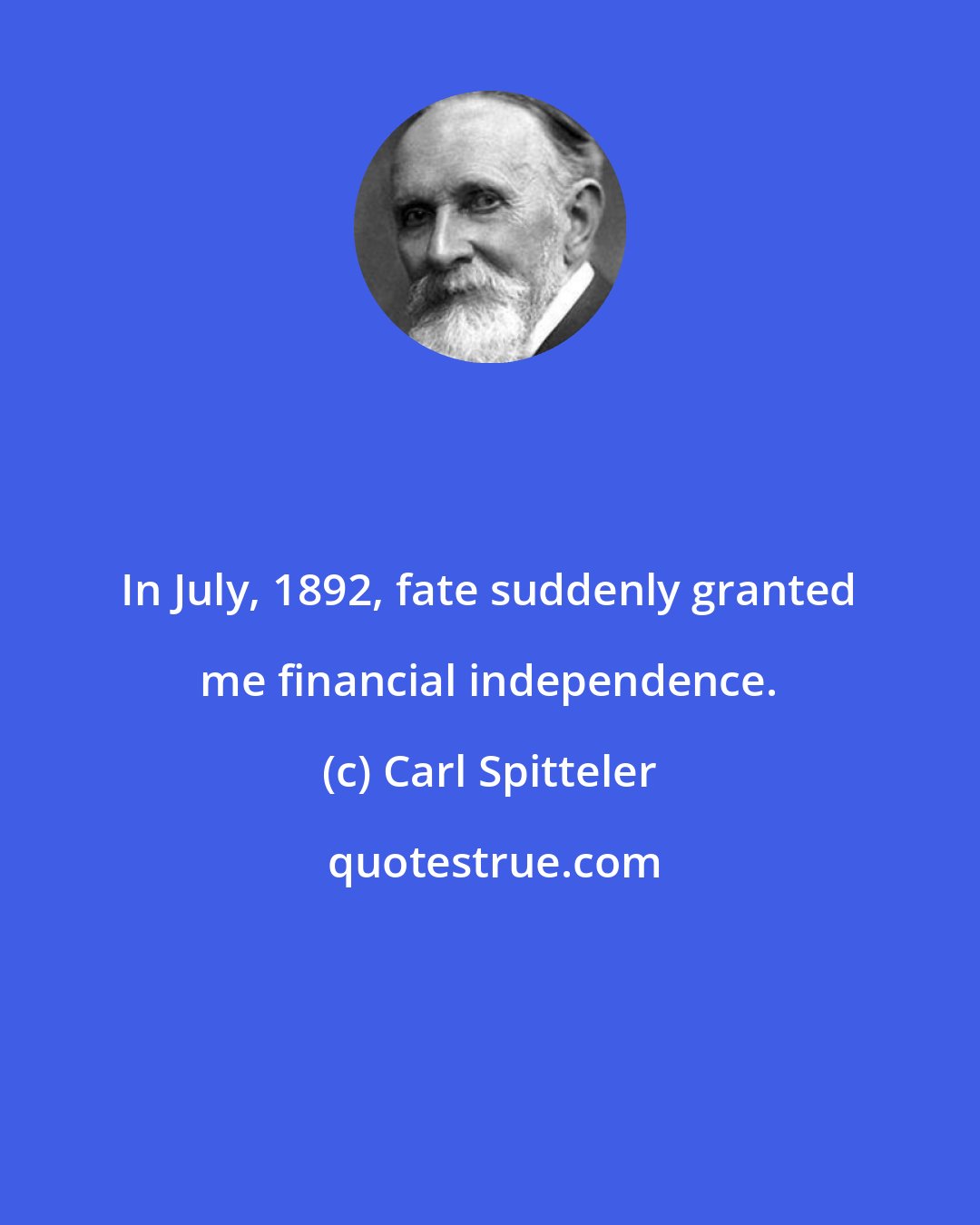 Carl Spitteler: In July, 1892, fate suddenly granted me financial independence.