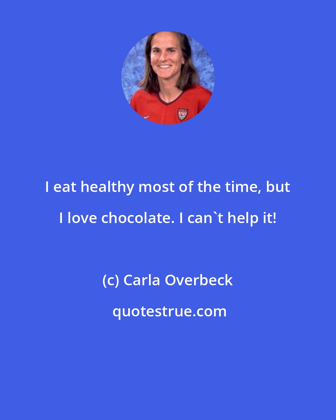 Carla Overbeck: I eat healthy most of the time, but I love chocolate. I can't help it!