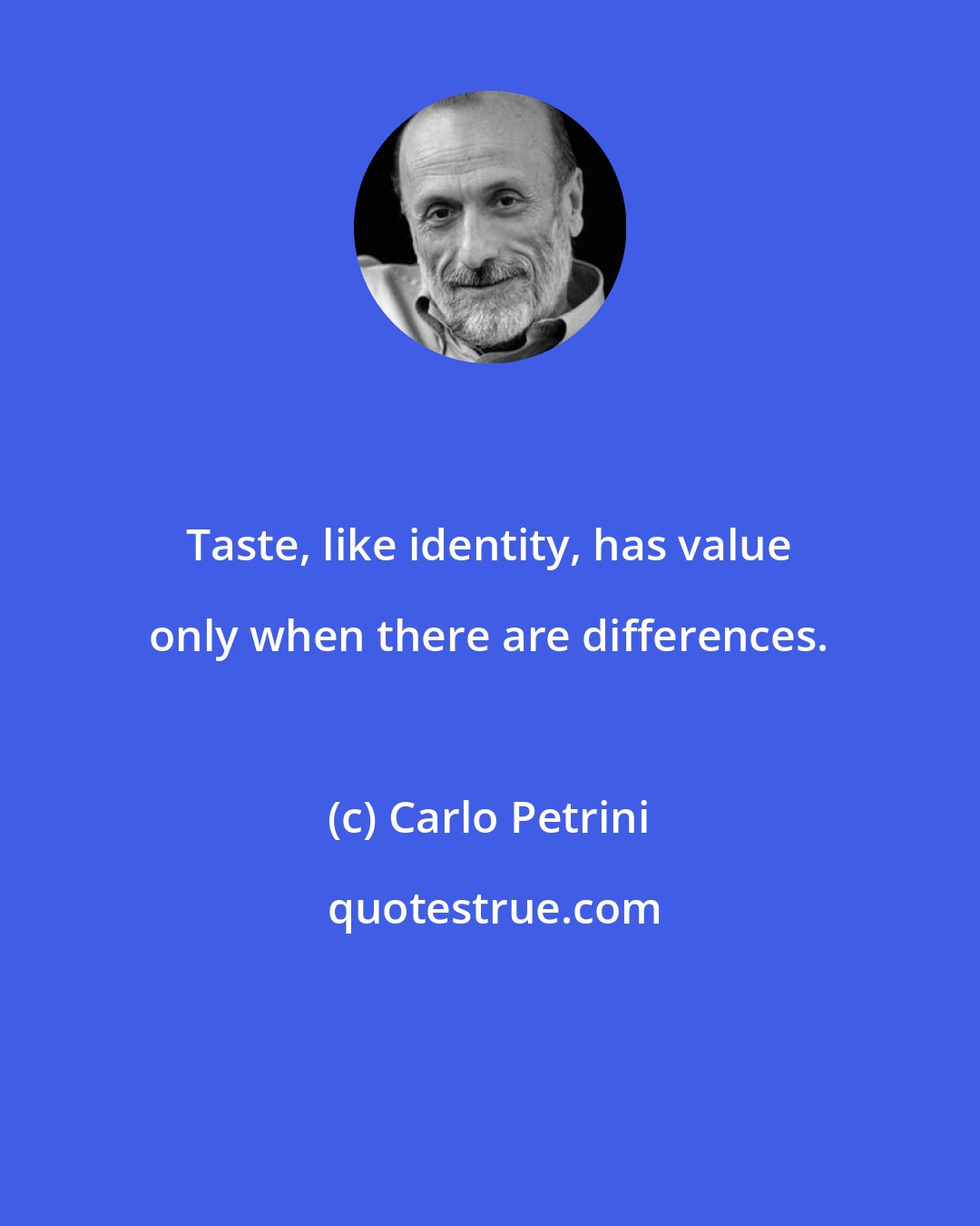Carlo Petrini: Taste, like identity, has value only when there are differences.