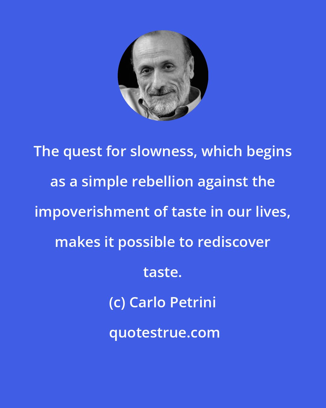 Carlo Petrini: The quest for slowness, which begins as a simple rebellion against the impoverishment of taste in our lives, makes it possible to rediscover taste.