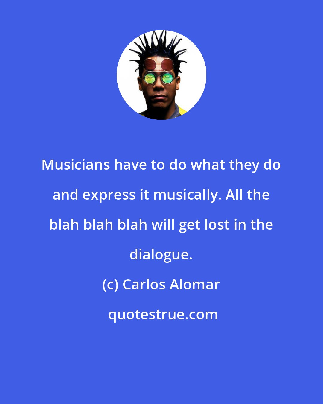 Carlos Alomar: Musicians have to do what they do and express it musically. All the blah blah blah will get lost in the dialogue.
