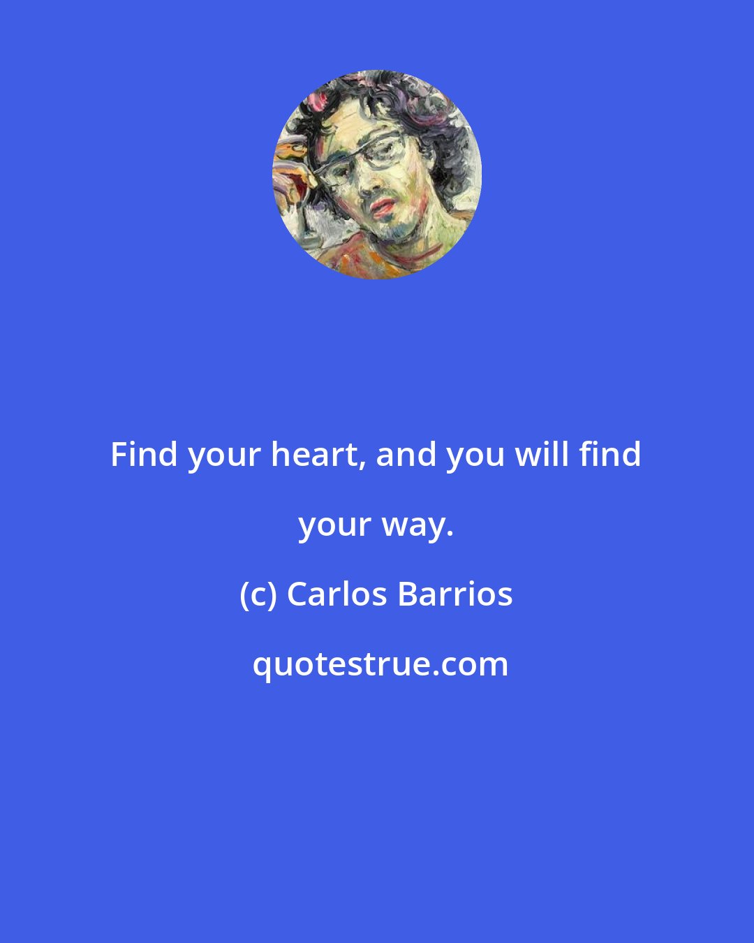 Carlos Barrios: Find your heart, and you will find your way.