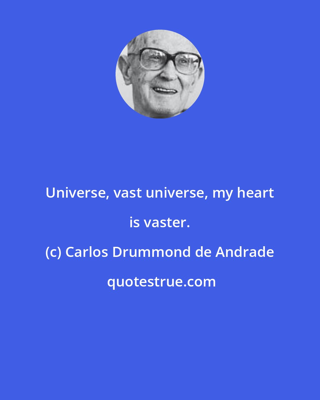 Carlos Drummond de Andrade: Universe, vast universe, my heart is vaster.