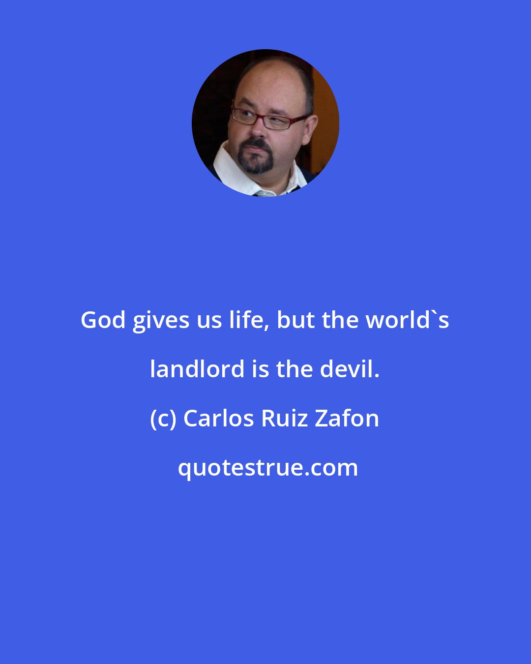 Carlos Ruiz Zafon: God gives us life, but the world's landlord is the devil.