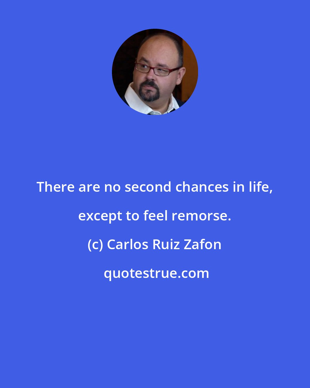 Carlos Ruiz Zafon: There are no second chances in life, except to feel remorse.