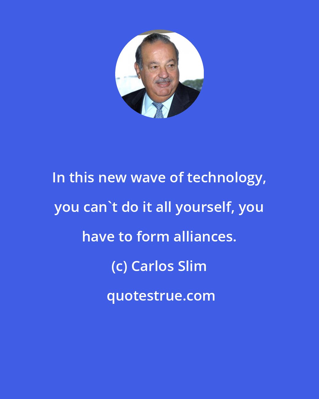 Carlos Slim: In this new wave of technology, you can't do it all yourself, you have to form alliances.