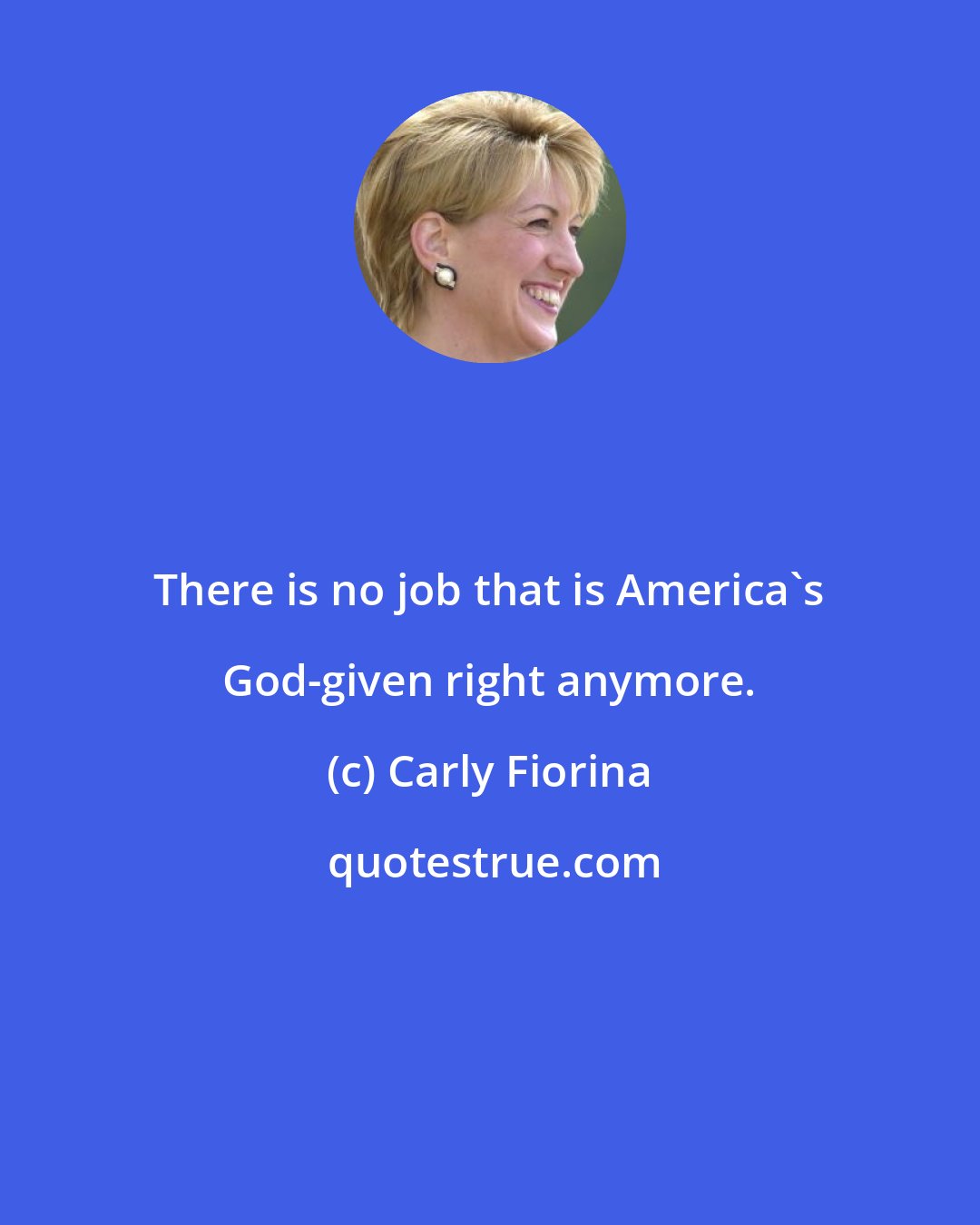 Carly Fiorina: There is no job that is America's God-given right anymore.