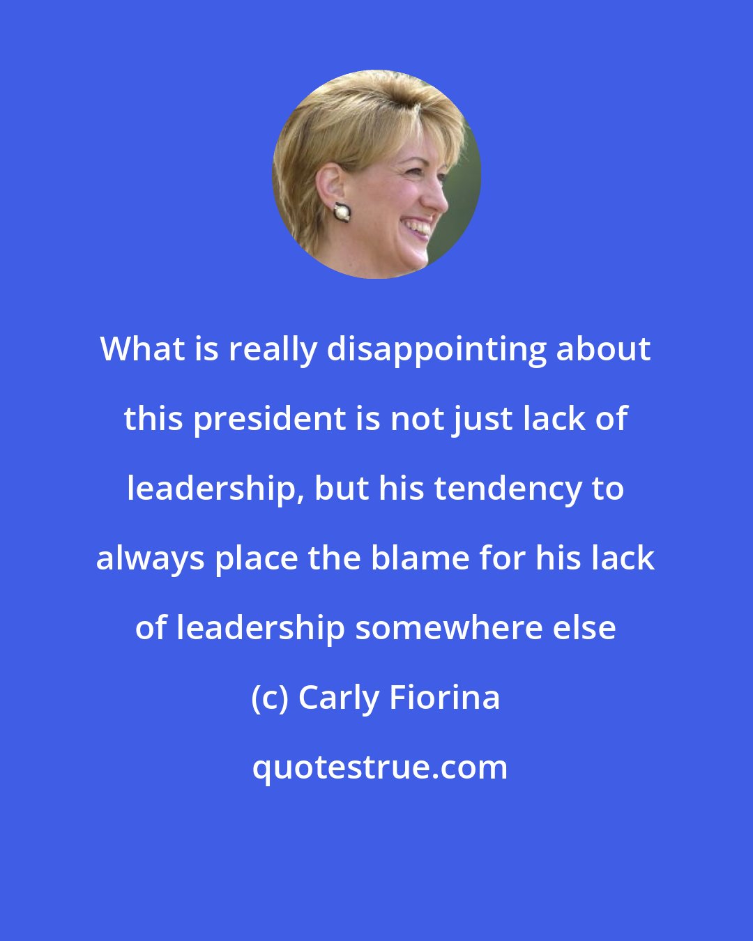 Carly Fiorina: What is really disappointing about this president is not just lack of leadership, but his tendency to always place the blame for his lack of leadership somewhere else