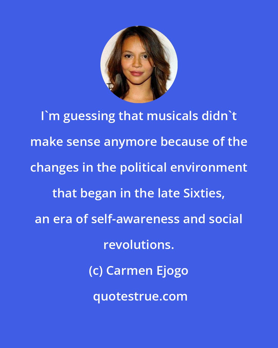 Carmen Ejogo: I'm guessing that musicals didn't make sense anymore because of the changes in the political environment that began in the late Sixties, an era of self-awareness and social revolutions.