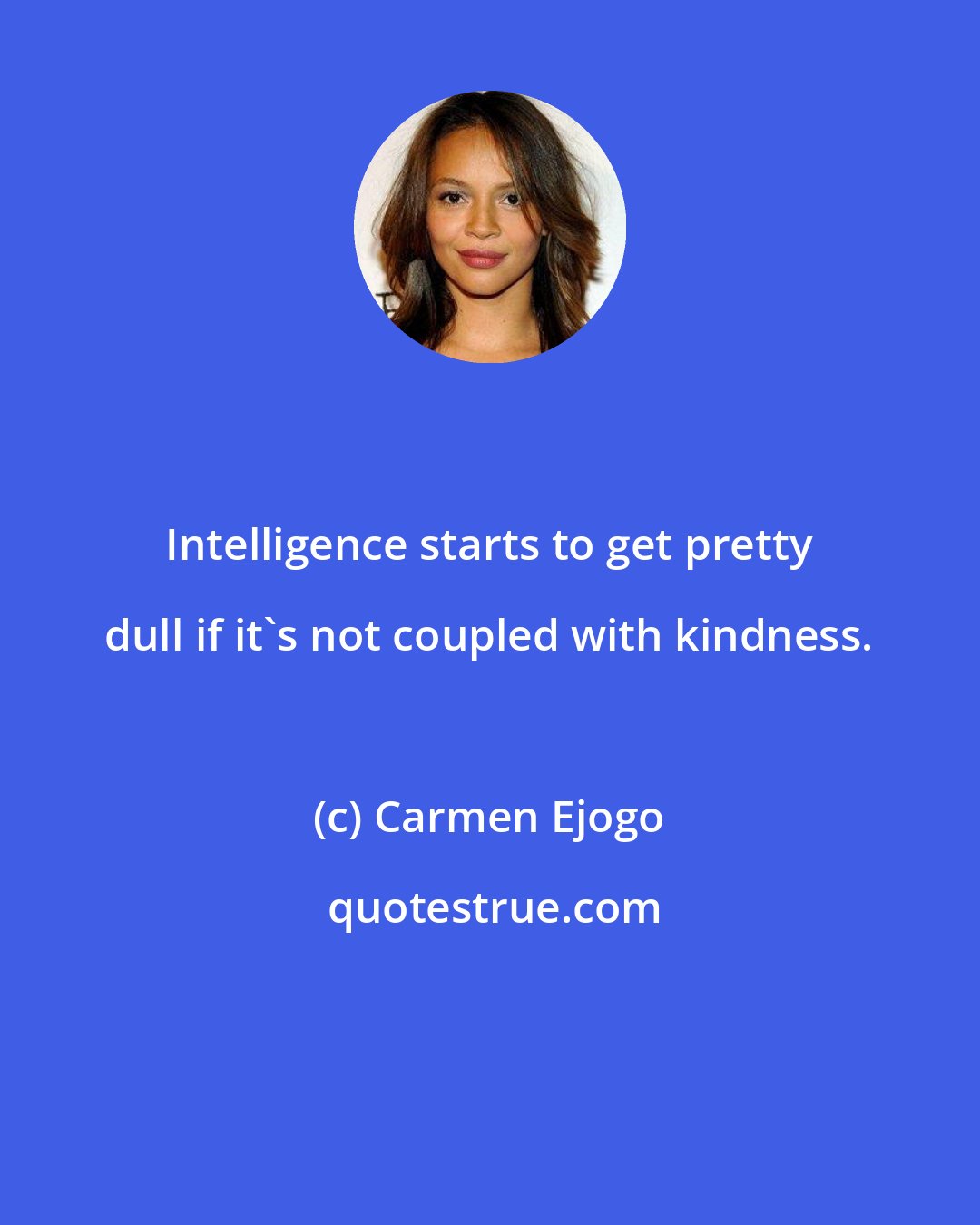 Carmen Ejogo: Intelligence starts to get pretty dull if it's not coupled with kindness.