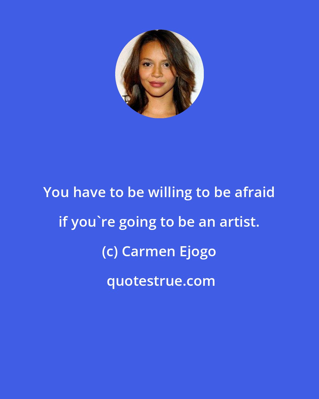 Carmen Ejogo: You have to be willing to be afraid if you're going to be an artist.