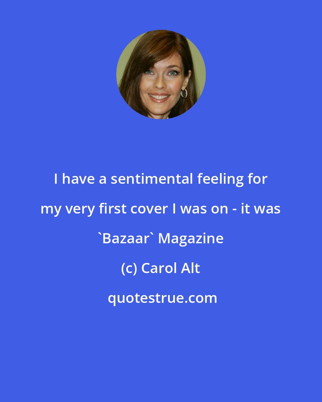 Carol Alt: I have a sentimental feeling for my very first cover I was on - it was 'Bazaar' Magazine