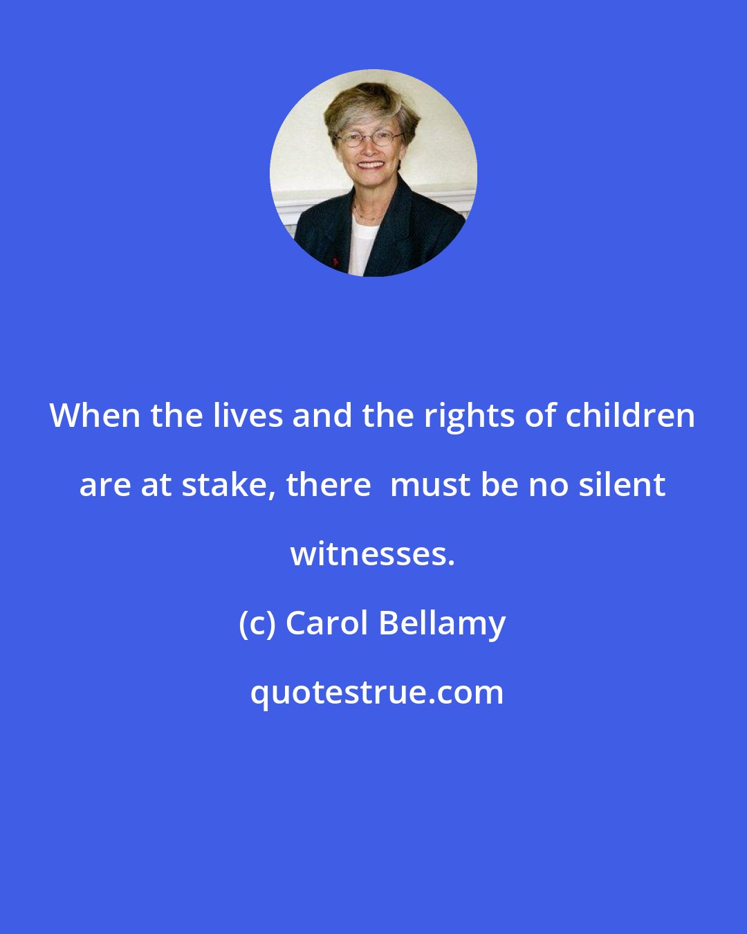 Carol Bellamy: When the lives and the rights of children are at stake, there  must be no silent witnesses.