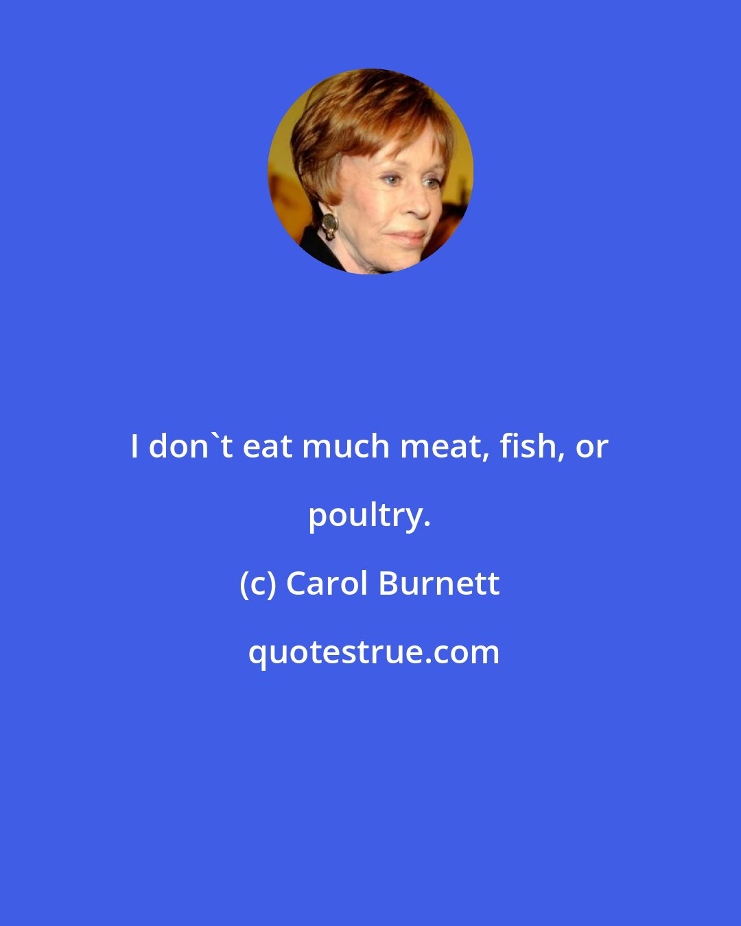 Carol Burnett: I don't eat much meat, fish, or poultry.