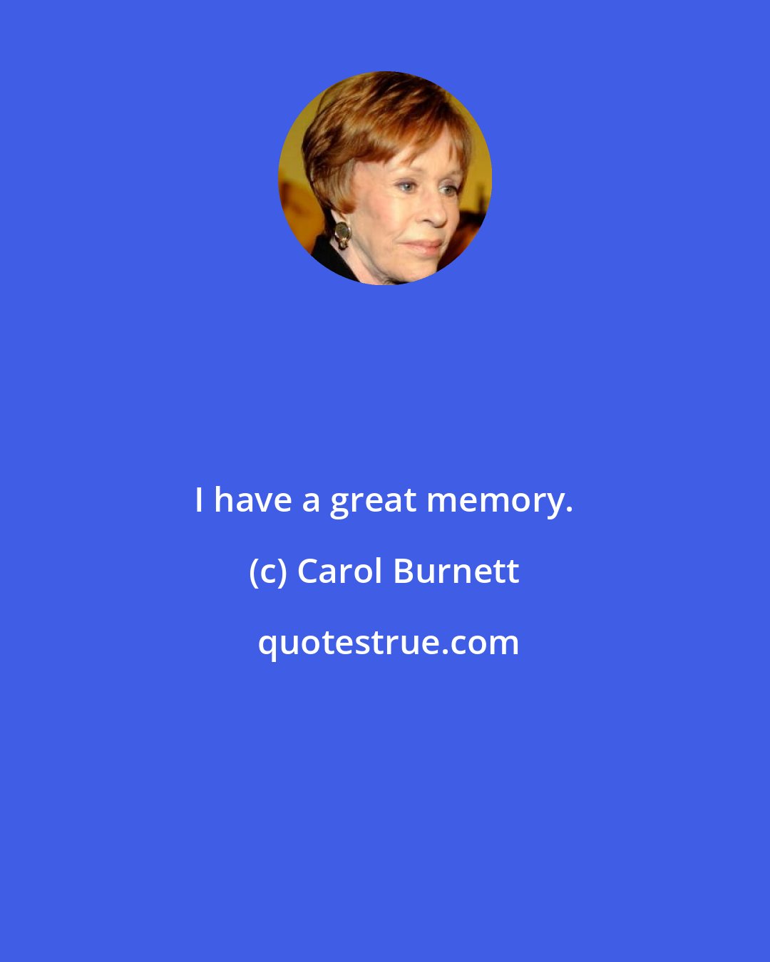 Carol Burnett: I have a great memory.
