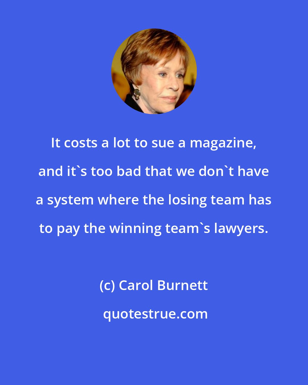 Carol Burnett: It costs a lot to sue a magazine, and it's too bad that we don't have a system where the losing team has to pay the winning team's lawyers.