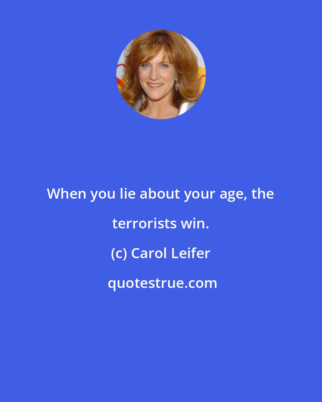 Carol Leifer: When you lie about your age, the terrorists win.