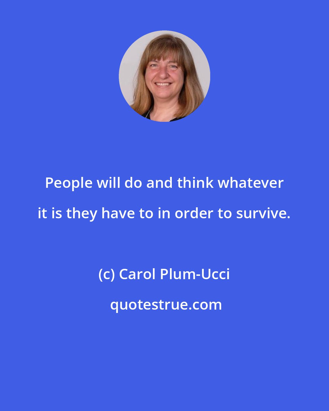 Carol Plum-Ucci: People will do and think whatever it is they have to in order to survive.