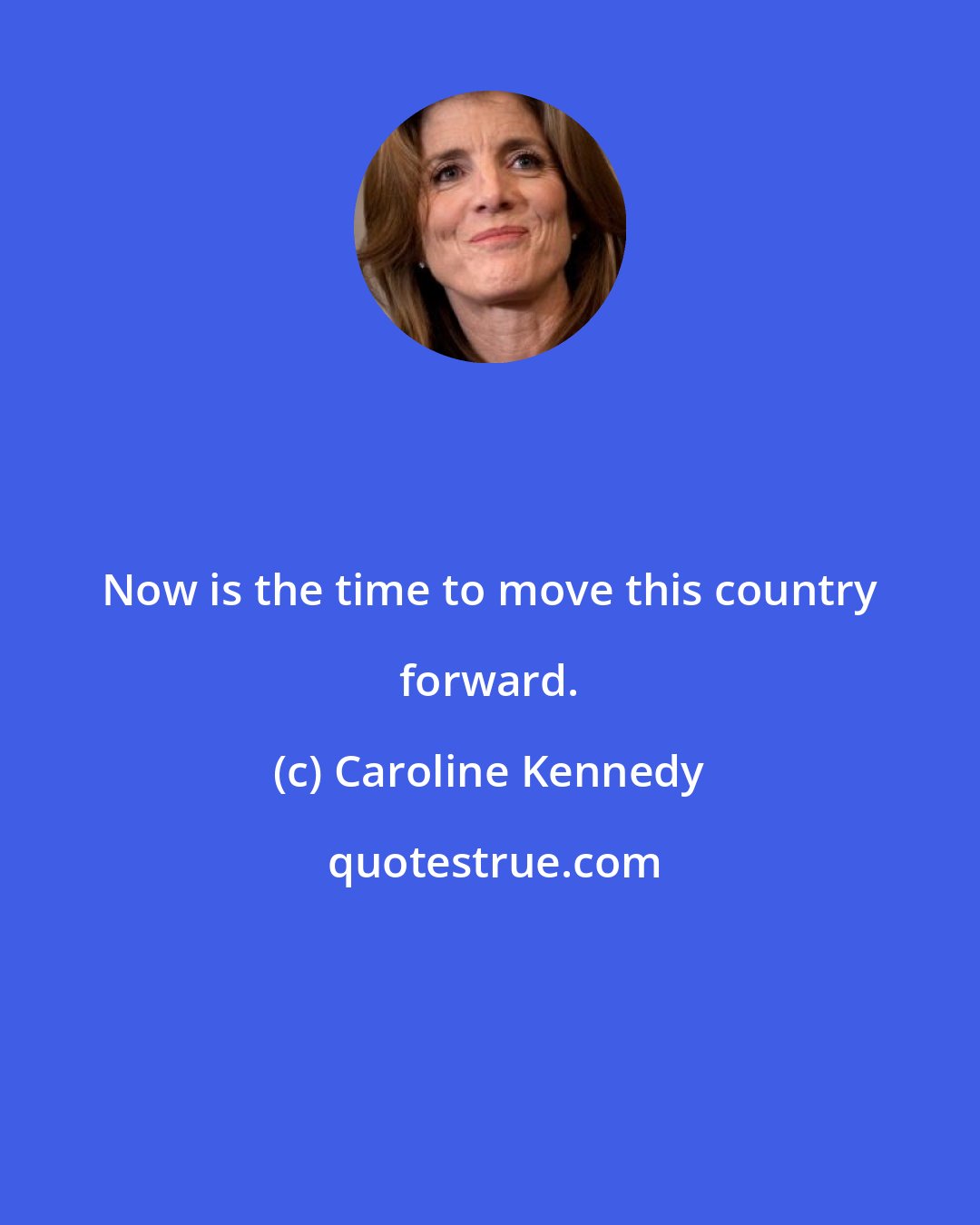 Caroline Kennedy: Now is the time to move this country forward.