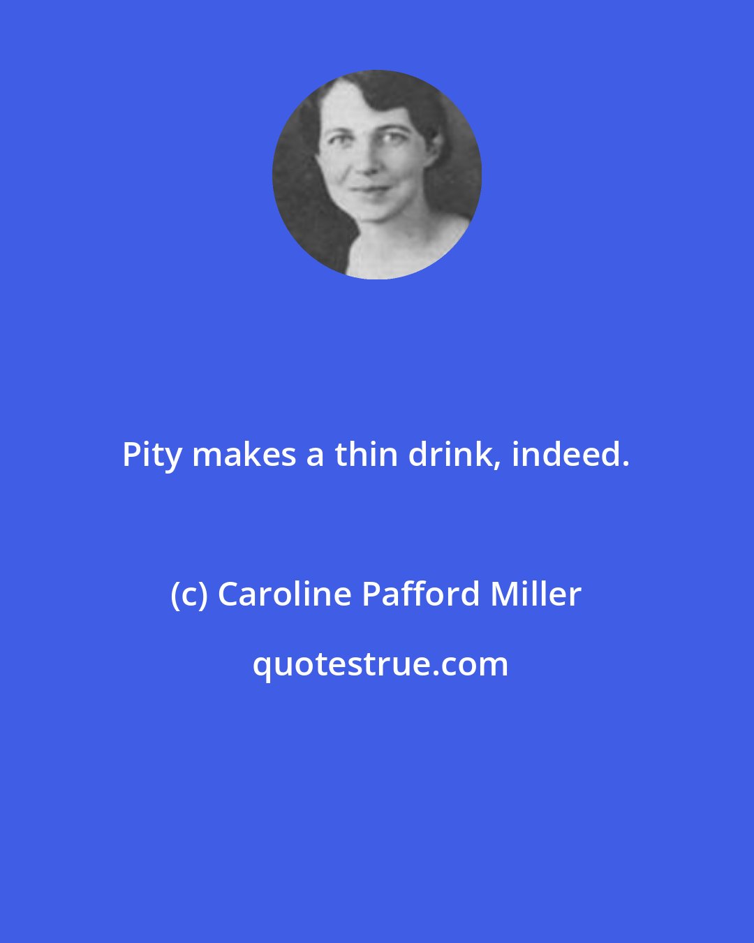 Caroline Pafford Miller: Pity makes a thin drink, indeed.
