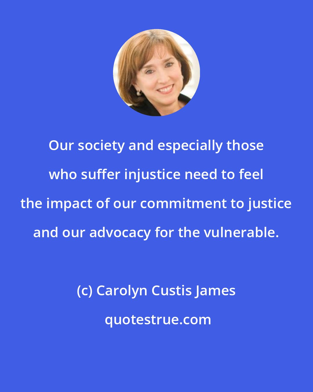 Carolyn Custis James: Our society and especially those who suffer injustice need to feel the impact of our commitment to justice and our advocacy for the vulnerable.