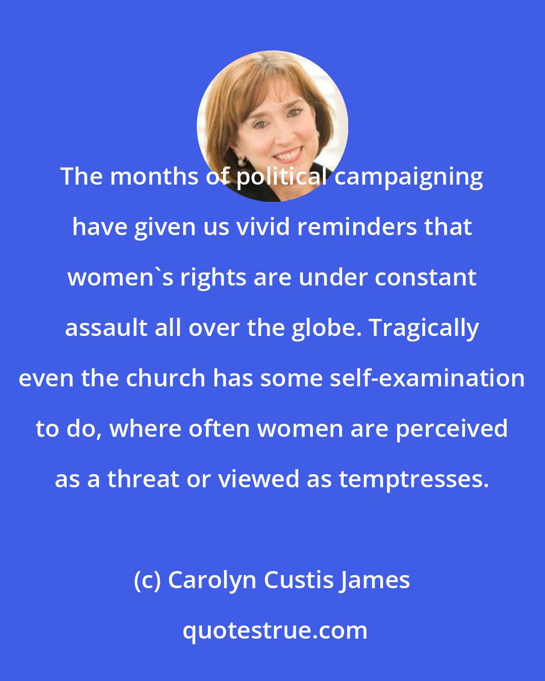 Carolyn Custis James: The months of political campaigning have given us vivid reminders that women's rights are under constant assault all over the globe. Tragically even the church has some self-examination to do, where often women are perceived as a threat or viewed as temptresses.