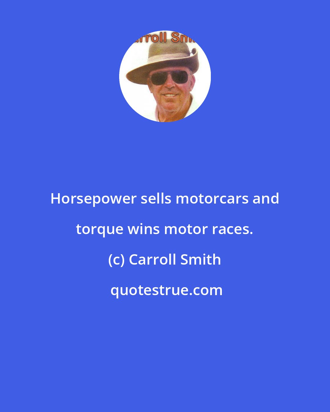 Carroll Smith: Horsepower sells motorcars and torque wins motor races.