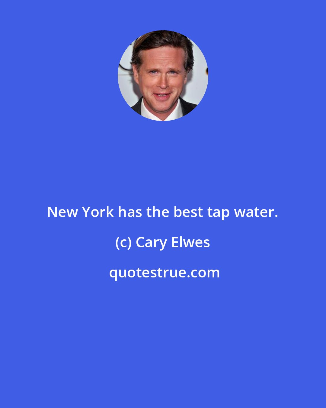 Cary Elwes: New York has the best tap water.