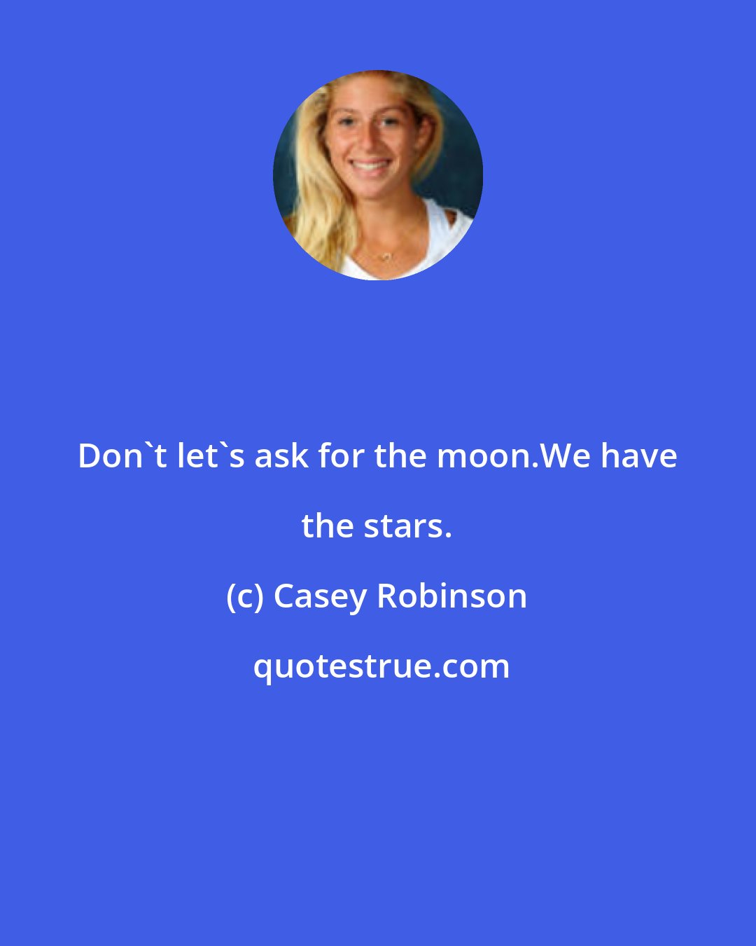Casey Robinson: Don't let's ask for the moon.We have the stars.