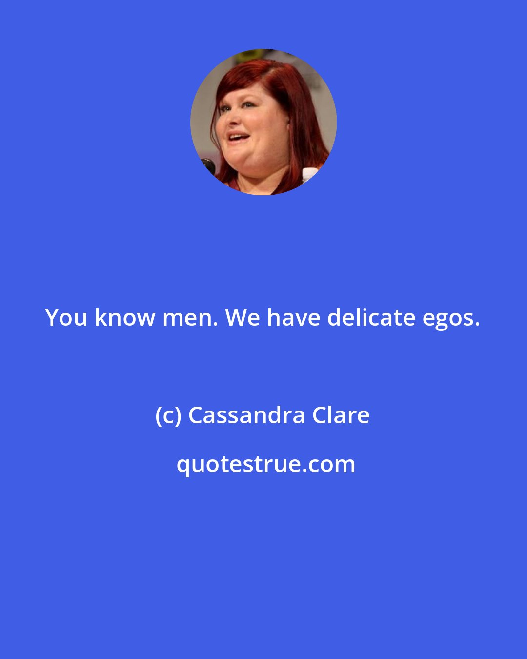 Cassandra Clare: You know men. We have delicate egos.