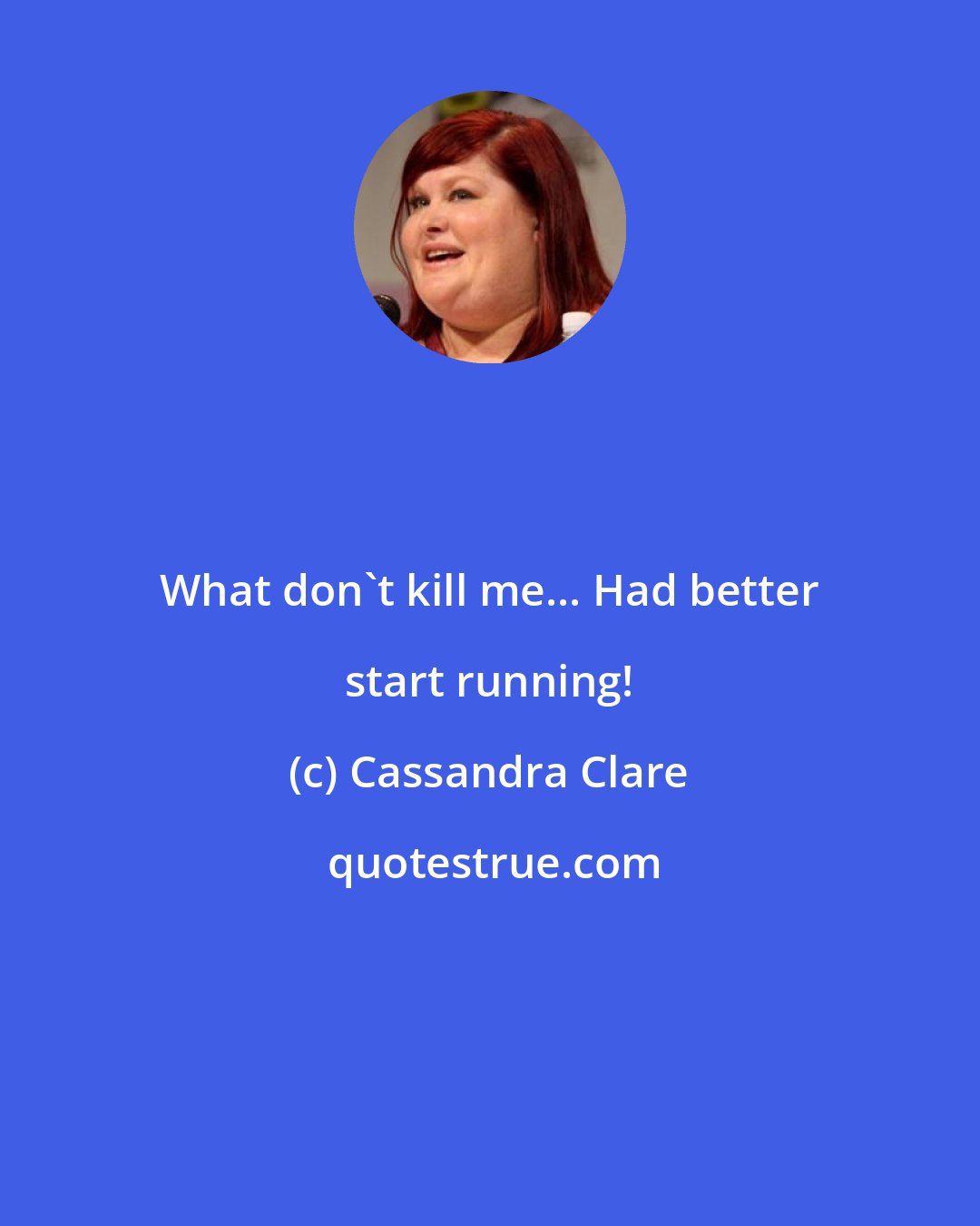 Cassandra Clare: What don't kill me... Had better start running!