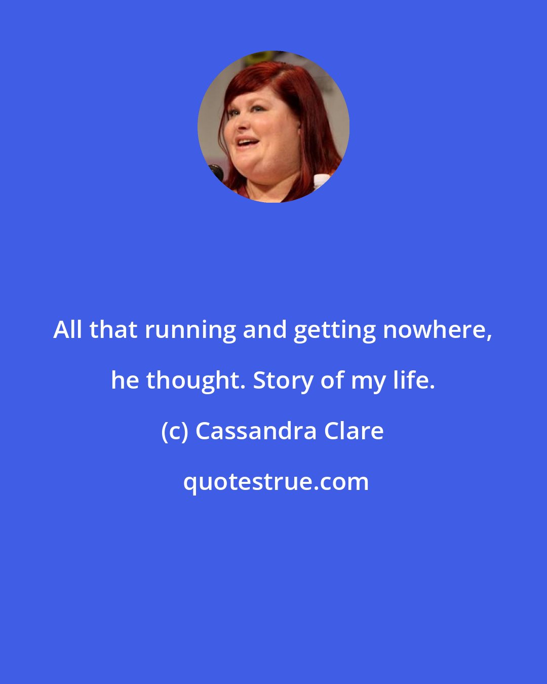 Cassandra Clare: All that running and getting nowhere, he thought. Story of my life.